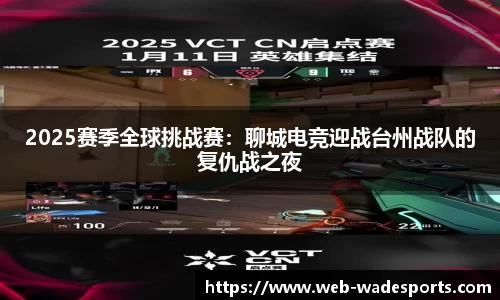 2025赛季全球挑战赛：聊城电竞迎战台州战队的复仇战之夜