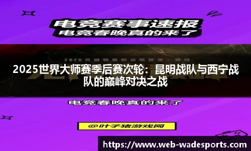 2025世界大师赛季后赛次轮：昆明战队与西宁战队的巅峰对决之战