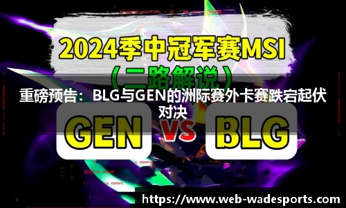 重磅预告：BLG与GEN的洲际赛外卡赛跌宕起伏对决