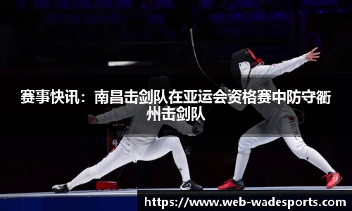 赛事快讯：南昌击剑队在亚运会资格赛中防守衢州击剑队