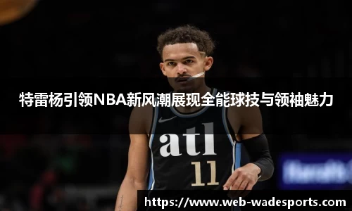 特雷杨引领NBA新风潮展现全能球技与领袖魅力
