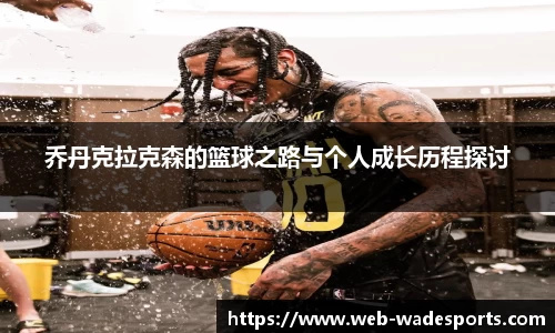 乔丹克拉克森的篮球之路与个人成长历程探讨