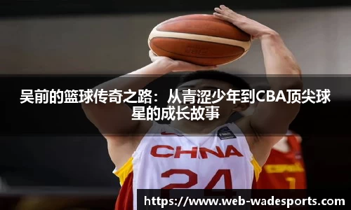 吴前的篮球传奇之路：从青涩少年到CBA顶尖球星的成长故事