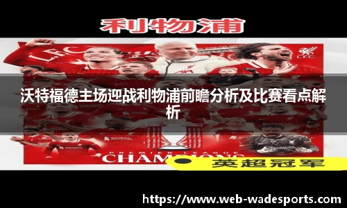 沃特福德主场迎战利物浦前瞻分析及比赛看点解析